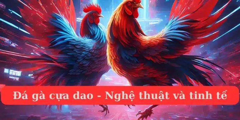 Môn cá cược đá gà cựa dao HB88 đầy nghệ thuật và tinh tế